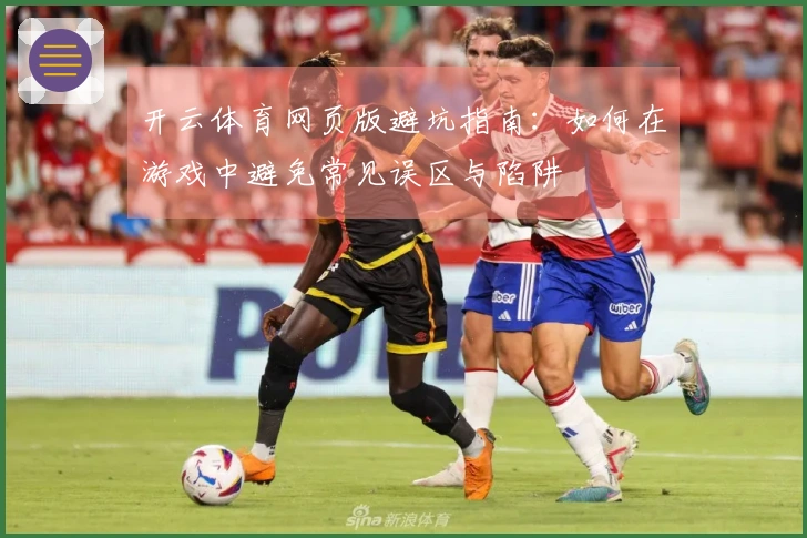 开云体育网页版避坑指南：如何在游戏中避免常见误区与陷阱