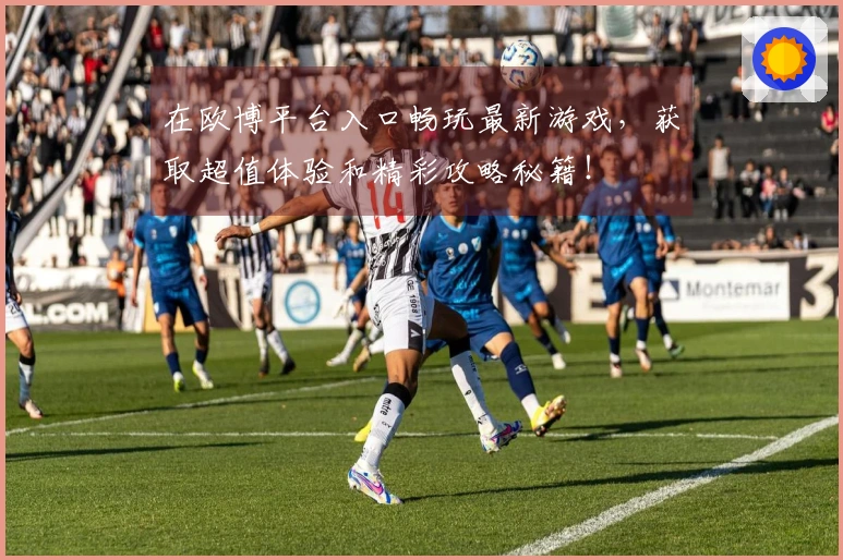 在欧博平台入口畅玩最新游戏，获取超值体验和精彩攻略秘籍！