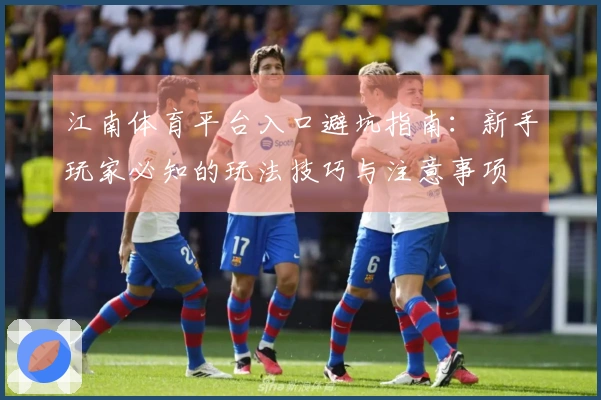 江南体育平台入口避坑指南：新手玩家必知的玩法技巧与注意事项