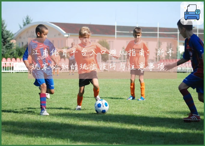江南体育平台入口避坑指南：新手玩家必知的玩法技巧与注意事项