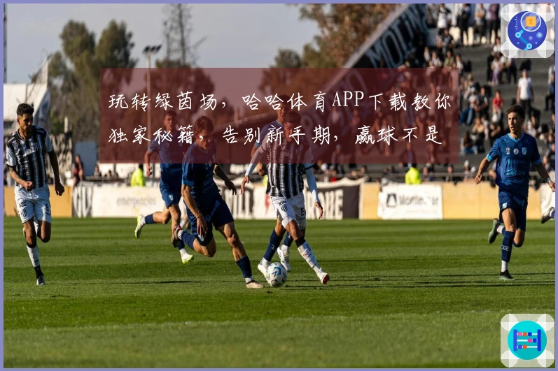 玩转绿茵场，哈哈体育APP下载教你独家秘籍，告别新手期，赢球不是梦