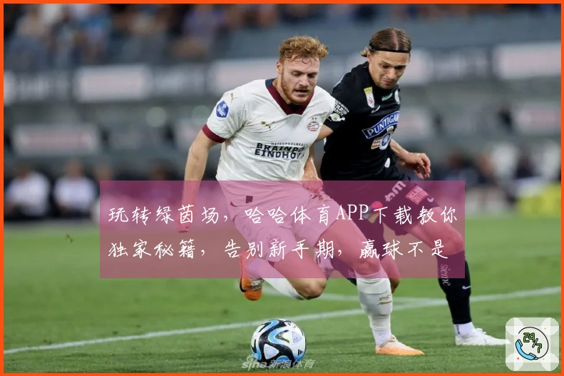 玩转绿茵场，哈哈体育APP下载教你独家秘籍，告别新手期，赢球不是梦